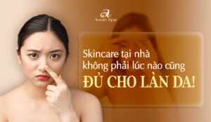 SKINCARE TẠI NHÀ KHÔNG PHẢI LÚC NÀO CŨNG ĐỦ CHO LÀN DA?